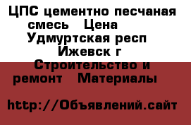 ЦПС цементно-песчаная смесь › Цена ­ 130 - Удмуртская респ., Ижевск г. Строительство и ремонт » Материалы   